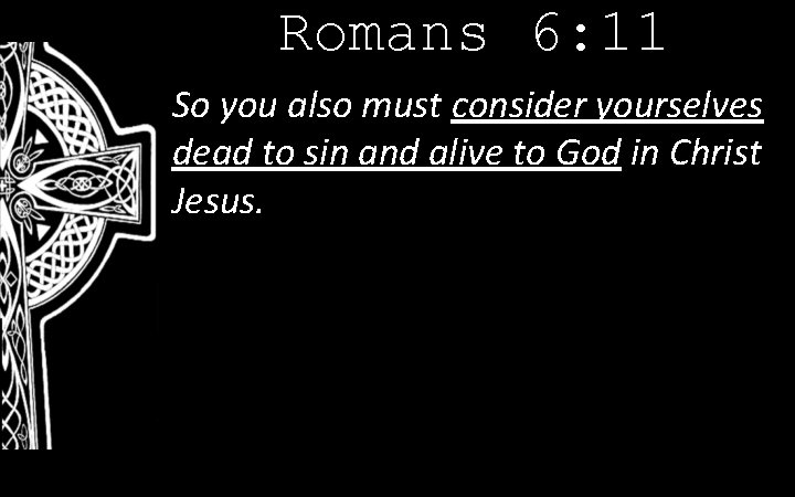 Romans 6: 11 So you also must consider yourselves dead to sin and alive