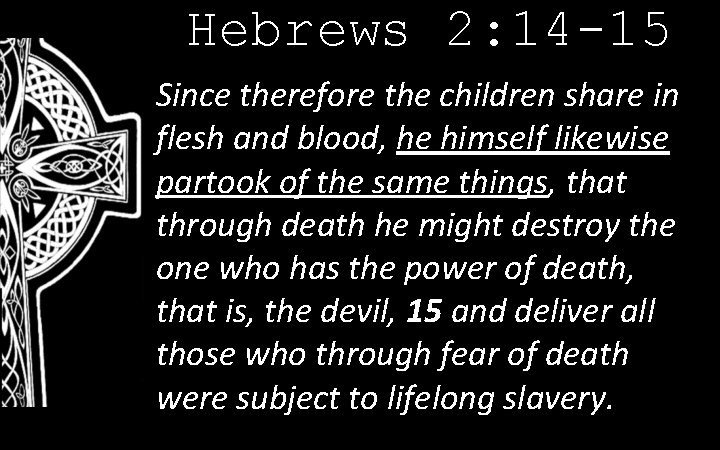 Hebrews 2: 14 -15 Since therefore the children share in flesh and blood, he
