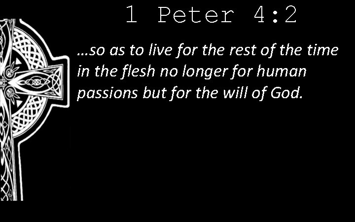 1 Peter 4: 2 …so as to live for the rest of the time