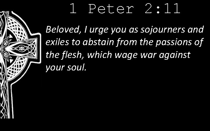 1 Peter 2: 11 Beloved, I urge you as sojourners and exiles to abstain