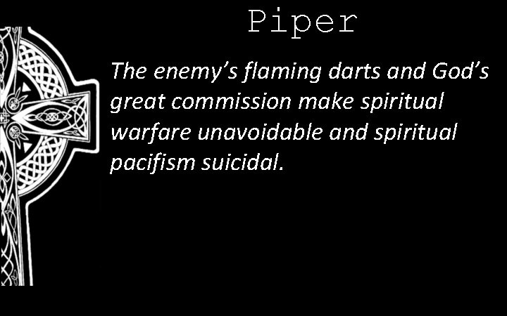 Piper The enemy’s flaming darts and God’s great commission make spiritual warfare unavoidable and
