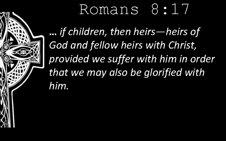 Romans 8: 17 … if children, then heirs—heirs of God and fellow heirs with