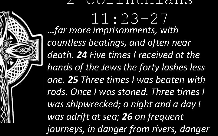 2 Corinthians 11: 23 -27 …far more imprisonments, with countless beatings, and often near