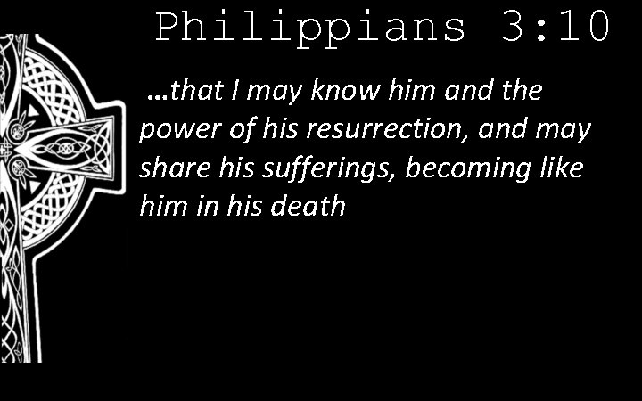 Philippians 3: 10 …that I may know him and the power of his resurrection,