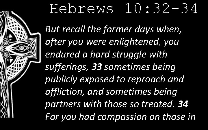 Hebrews 10: 32 -34 But recall the former days when, after you were enlightened,