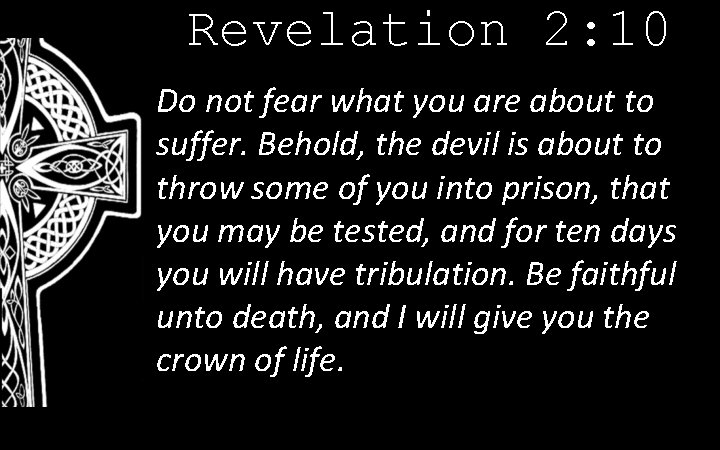Revelation 2: 10 Do not fear what you are about to suffer. Behold, the
