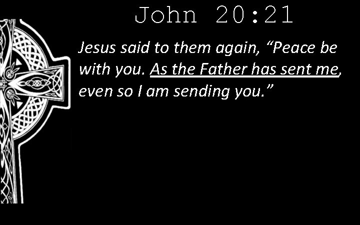 John 20: 21 Jesus said to them again, “Peace be with you. As the