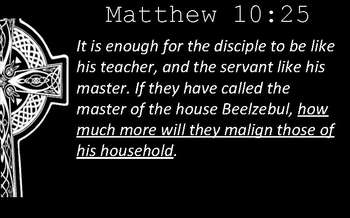 Matthew 10: 25 It is enough for the disciple to be like his teacher,
