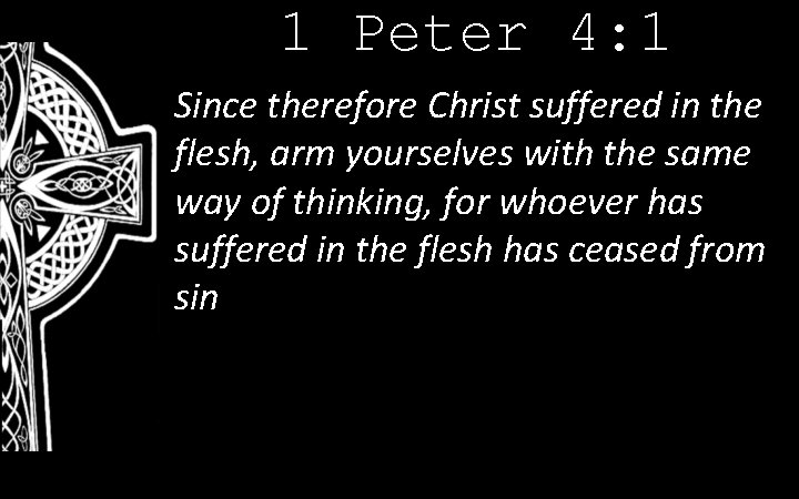 1 Peter 4: 1 Since therefore Christ suffered in the flesh, arm yourselves with