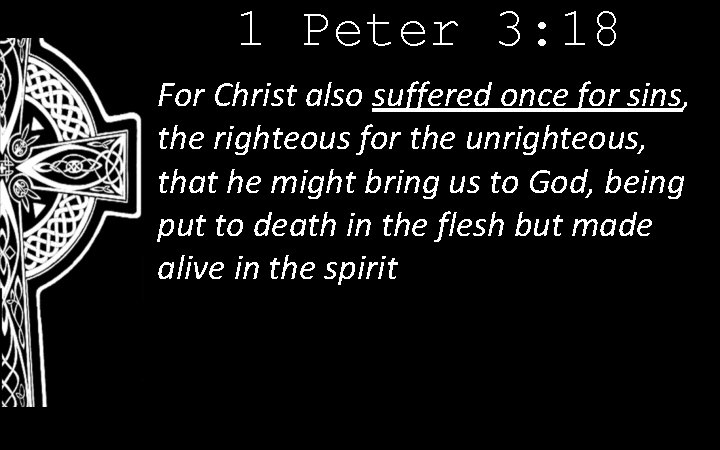 1 Peter 3: 18 For Christ also suffered once for sins, the righteous for