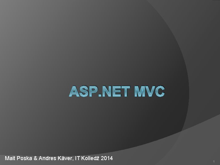 ASP. NET MVC Mait Poska & Andres Käver, IT Kolledž 2014 1 