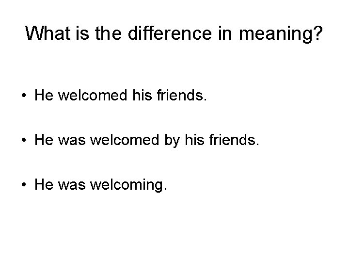 What is the difference in meaning? • He welcomed his friends. • He was