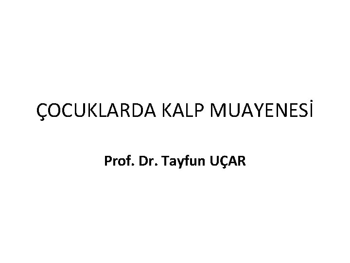 ÇOCUKLARDA KALP MUAYENESİ Prof. Dr. Tayfun UÇAR 