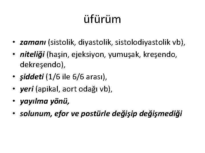 üfürüm • zamanı (sistolik, diyastolik, sistolodiyastolik vb), • niteliği (haşin, ejeksiyon, yumuşak, kreşendo, dekreşendo),