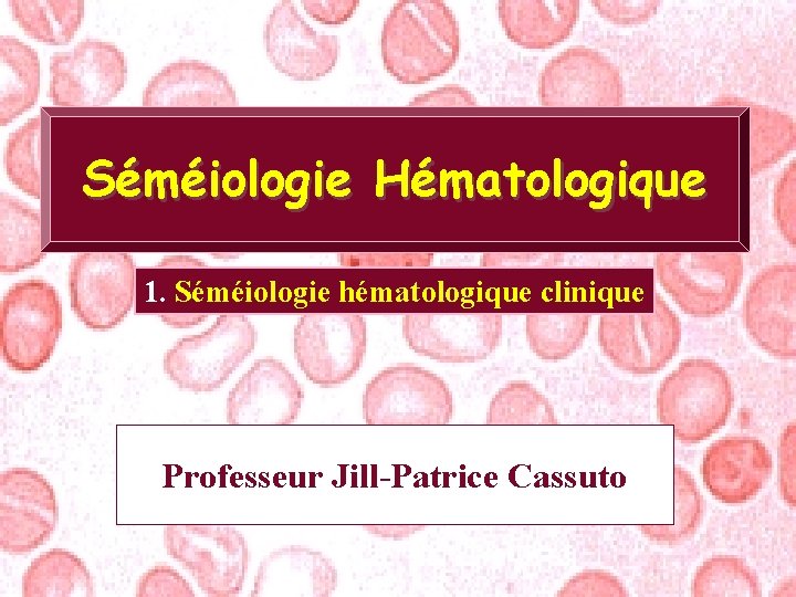 Séméiologie Hématologique 1. Séméiologie hématologique clinique Professeur Jill-Patrice Cassuto 