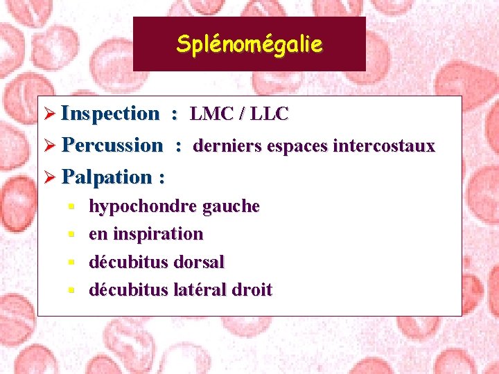 Splénomégalie Ø Inspection : LMC / LLC Ø Percussion : derniers espaces intercostaux Ø