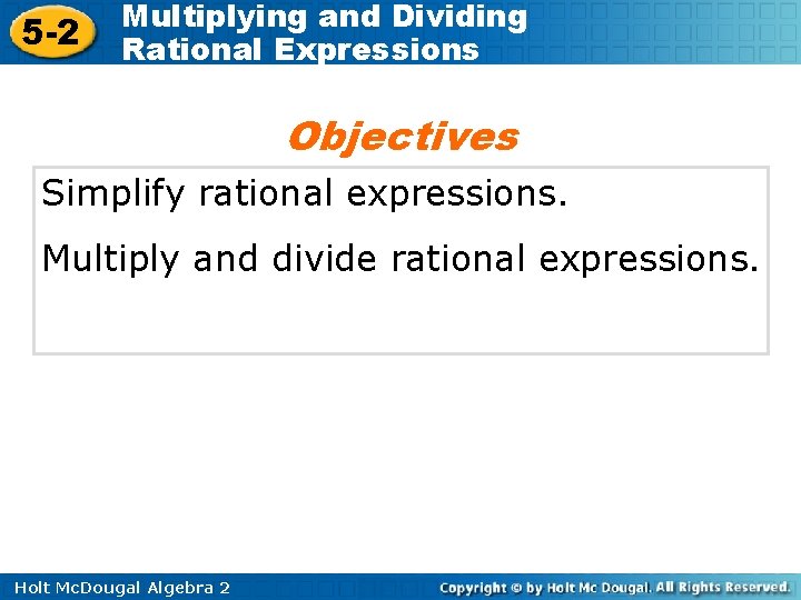 5 -2 Multiplying and Dividing Rational Expressions Objectives Simplify rational expressions. Multiply and divide