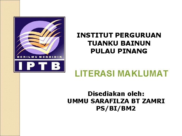 INSTITUT PERGURUAN TUANKU BAINUN PULAU PINANG LITERASI MAKLUMAT Disediakan oleh: UMMU SARAFILZA BT ZAMRI