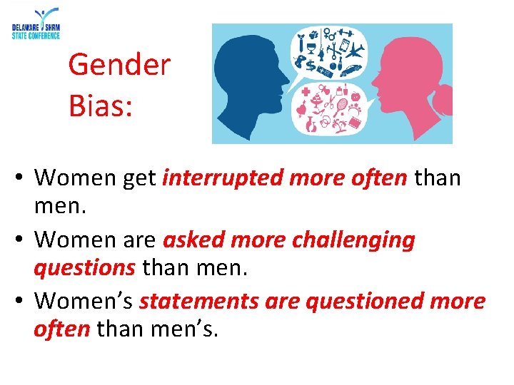 Gender Bias: • Women get interrupted more often than men. • Women are asked