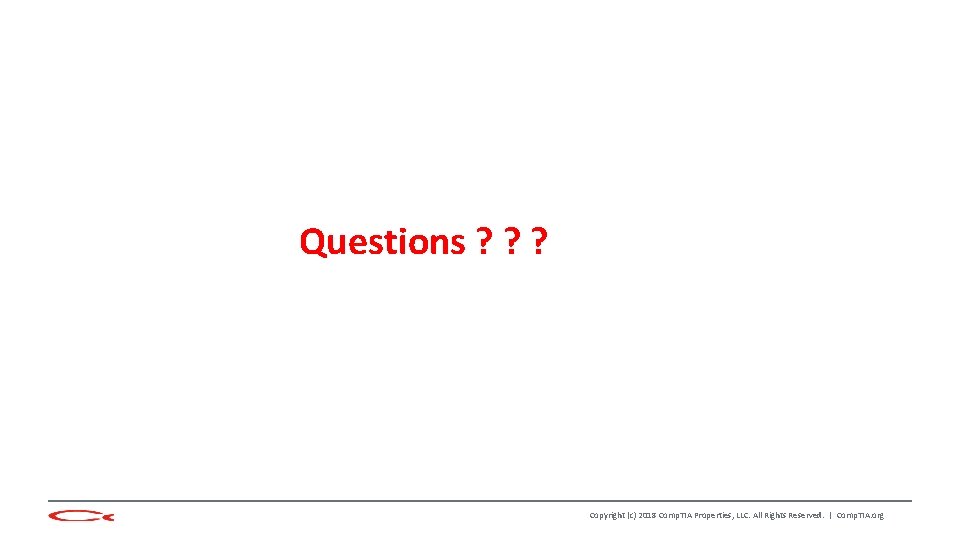 Questions ? ? ? Copyright (c) 2018 Comp. TIA Properties, LLC. All Rights Reserved.