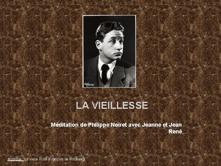 LA VIEILLESSE Méditation de Philippe Noiret avec Jeanne et Jean René Musique : Le