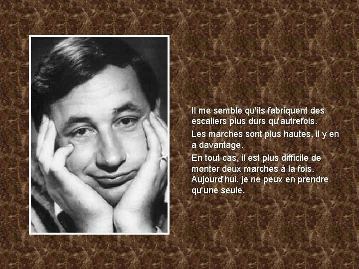 Il me semble qu'ils fabriquent des escaliers plus durs qu'autrefois. Les marches sont plus