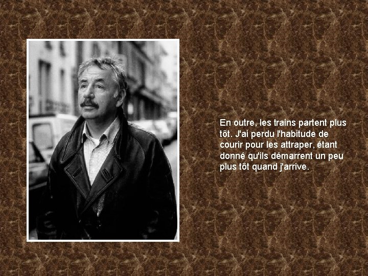 En outre, les trains partent plus tôt. J'ai perdu l'habitude de courir pour les