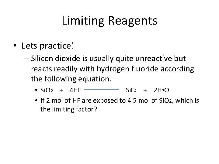 Limiting Reagents • Lets practice! – Silicon dioxide is usually quite unreactive but reacts