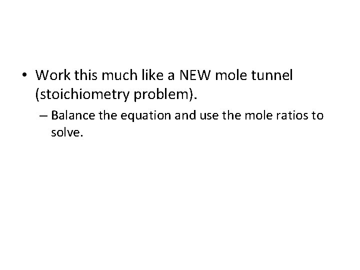  • Work this much like a NEW mole tunnel (stoichiometry problem). – Balance