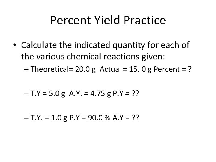 Percent Yield Practice • Calculate the indicated quantity for each of the various chemical