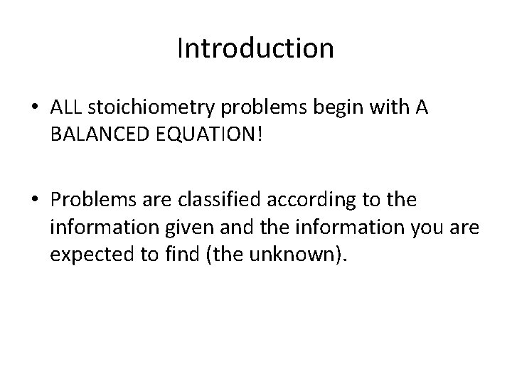 Introduction • ALL stoichiometry problems begin with A BALANCED EQUATION! • Problems are classified