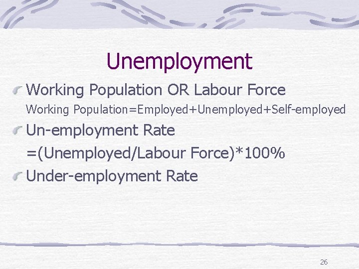 Unemployment Working Population OR Labour Force Working Population=Employed+Unemployed+Self-employed Un-employment Rate =(Unemployed/Labour Force)*100% Under-employment Rate