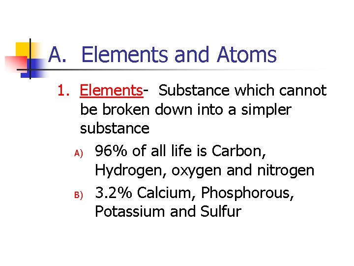 A. Elements and Atoms 1. Elements- Substance which cannot be broken down into a