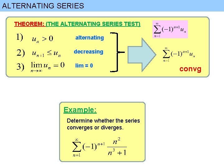 ALTERNATING SERIES THEOREM: (THE ALTERNATING SERIES TEST) alternating decreasing lim = 0 Example: Determine