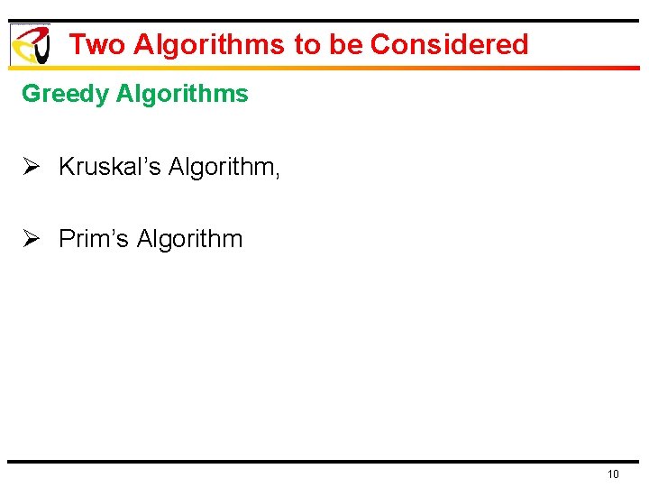 Two Algorithms to be Considered Greedy Algorithms Ø Kruskal’s Algorithm, Ø Prim’s Algorithm 10