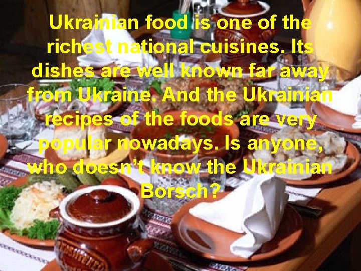 Ukrainian food is one of the richest national cuisines. Its dishes are well known