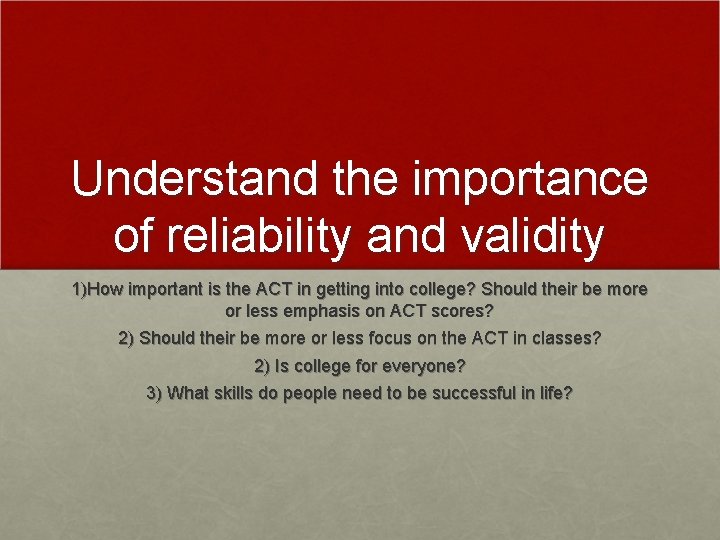 Understand the importance of reliability and validity 1)How important is the ACT in getting