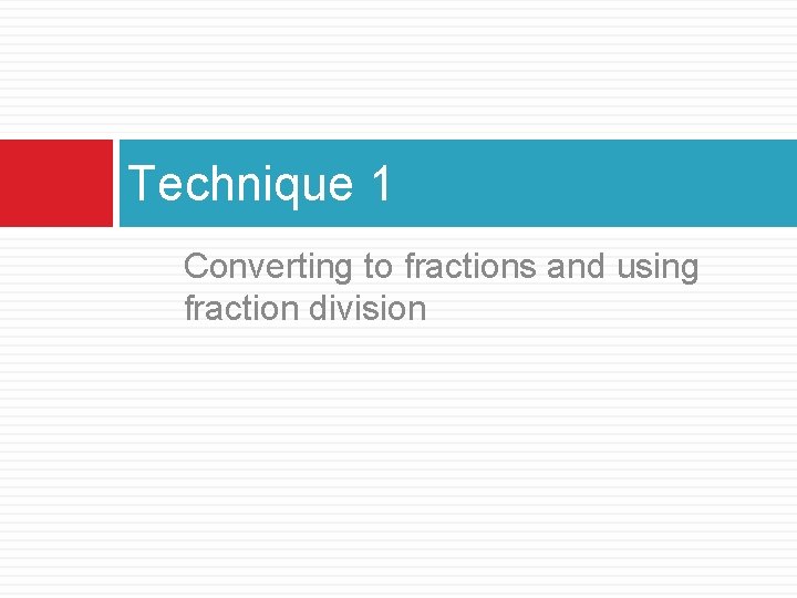 Technique 1 Converting to fractions and using fraction division 