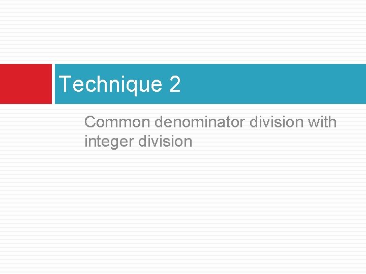 Technique 2 Common denominator division with integer division 