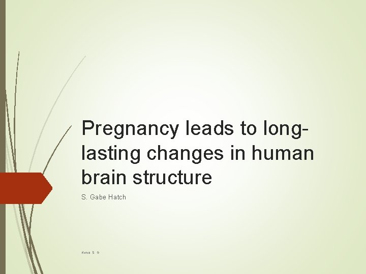 Pregnancy leads to longlasting changes in human brain structure S. Gabe Hatch, S. G.