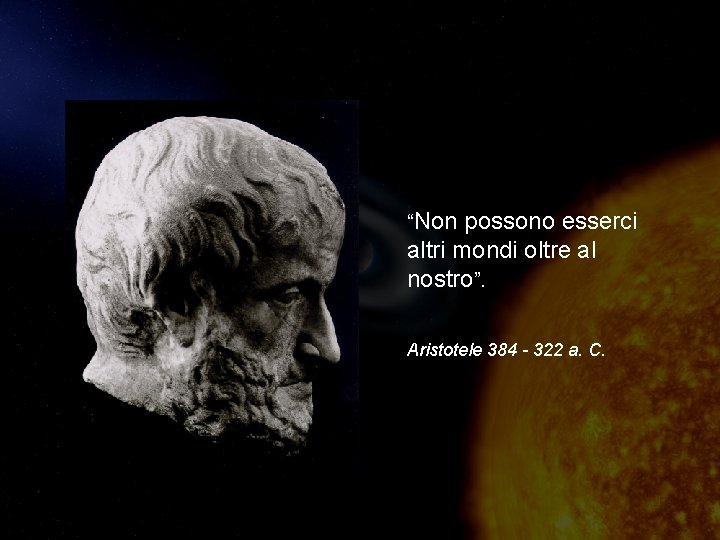 “Non possono esserci altri mondi oltre al nostro”. Aristotele 384 - 322 a. C.