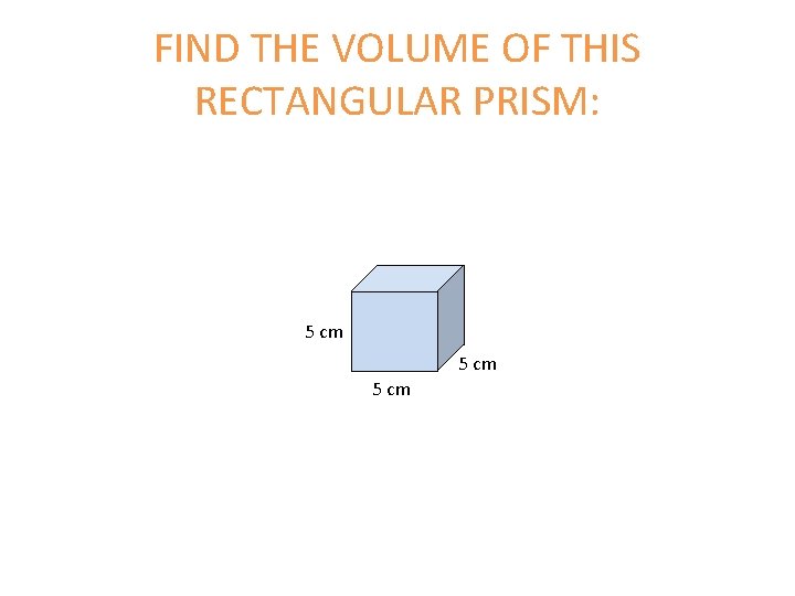 FIND THE VOLUME OF THIS RECTANGULAR PRISM: 5 cm FIND THE VOLUME OF THIS RECTANGULAR PRISM: 5 cm