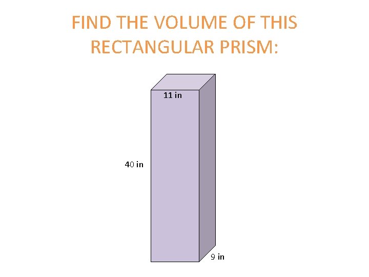 FIND THE VOLUME OF THIS RECTANGULAR PRISM: 11 in 40 in 9 in FIND THE VOLUME OF THIS RECTANGULAR PRISM: 11 in 40 in 9 in