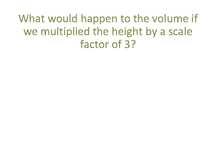 What would happen to the volume if we multiplied the height by a scale What would happen to the volume if we multiplied the height by a scale