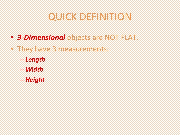 QUICK DEFINITION • 3 -Dimensional objects are NOT FLAT. • They have 3 measurements: QUICK DEFINITION • 3 -Dimensional objects are NOT FLAT. • They have 3 measurements: