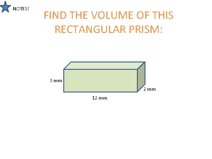 NOTES! FIND THE VOLUME OF THIS RECTANGULAR PRISM: 3 mm 2 mm 12 mm NOTES! FIND THE VOLUME OF THIS RECTANGULAR PRISM: 3 mm 2 mm 12 mm