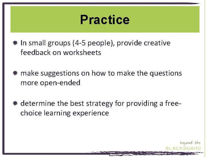 Practice In small groups (4 -5 people), provide creative feedback on worksheets make suggestions