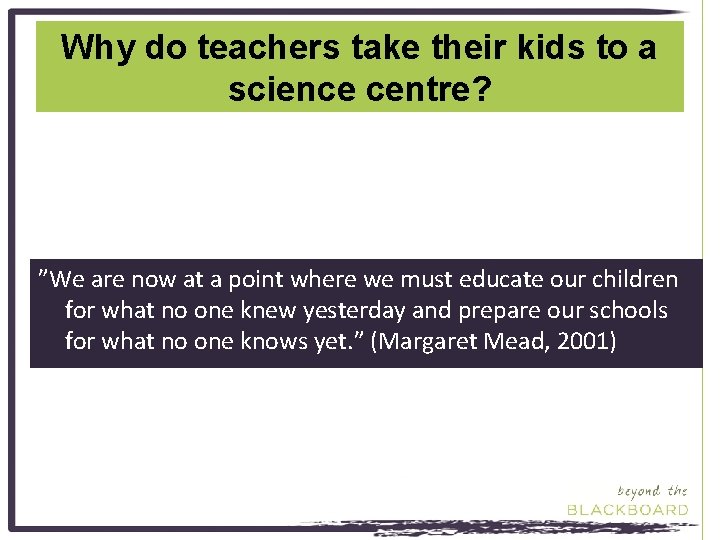 Why do teachers take their kids to a science centre? ”We are now at