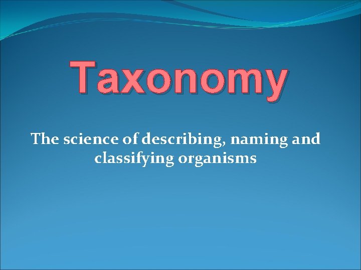 Taxonomy The science of describing, naming and classifying organisms 