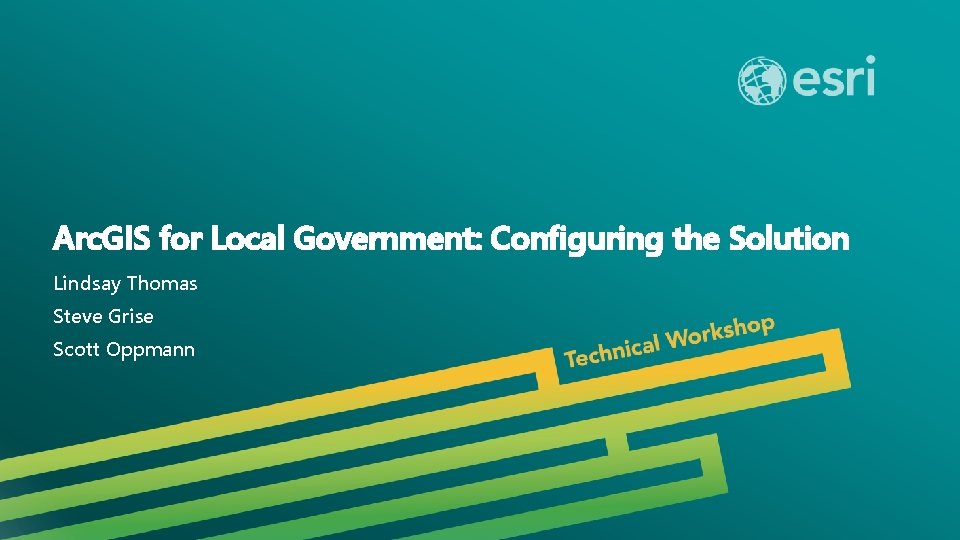 Arc. GIS for Local Government: Configuring the Solution Lindsay Thomas Steve Grise Scott Oppmann